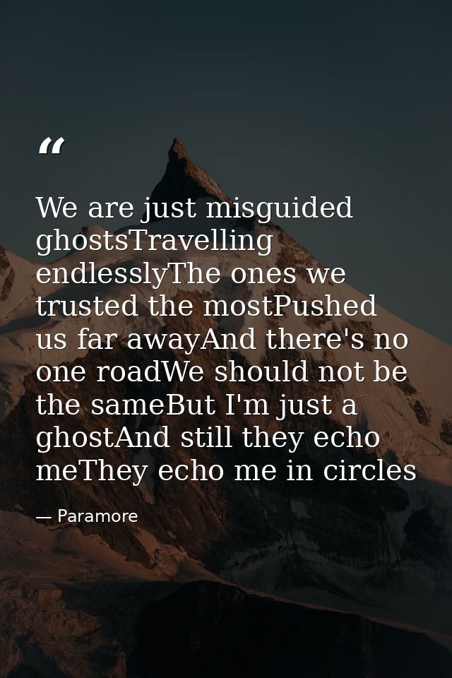 We are just misguided ghostsTravelling endlesslyThe ones we trusted the mostPushed us far awayAnd there's no one roadWe  — Paramore