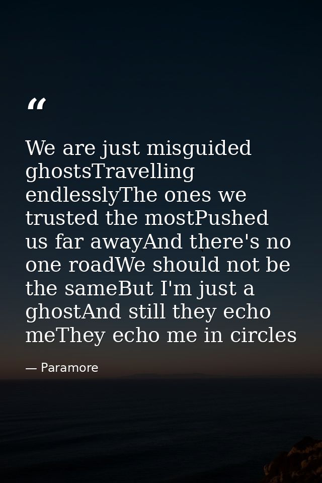 We are just misguided ghostsTravelling endlesslyThe ones we trusted the mostPushed us far awayAnd there's no one roadWe  — Paramore