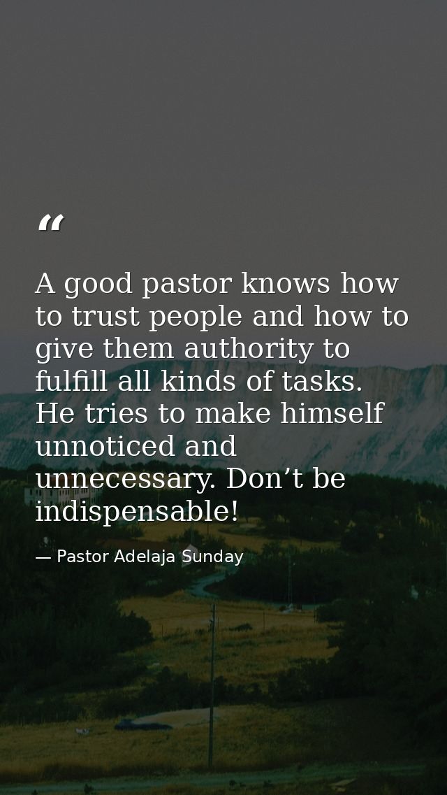 A good pastor knows how to trust people and how to give them authority to fulfill all kinds of tasks. He tries to make h — Pastor Adelaja Sunday