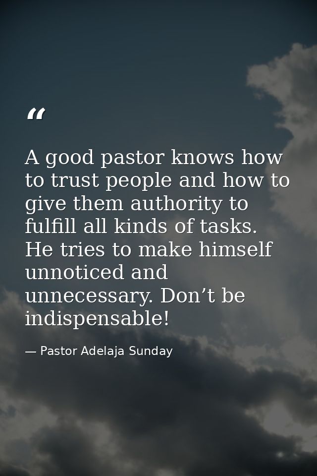 A good pastor knows how to trust people and how to give them authority to fulfill all kinds of tasks. He tries to make h — Pastor Adelaja Sunday