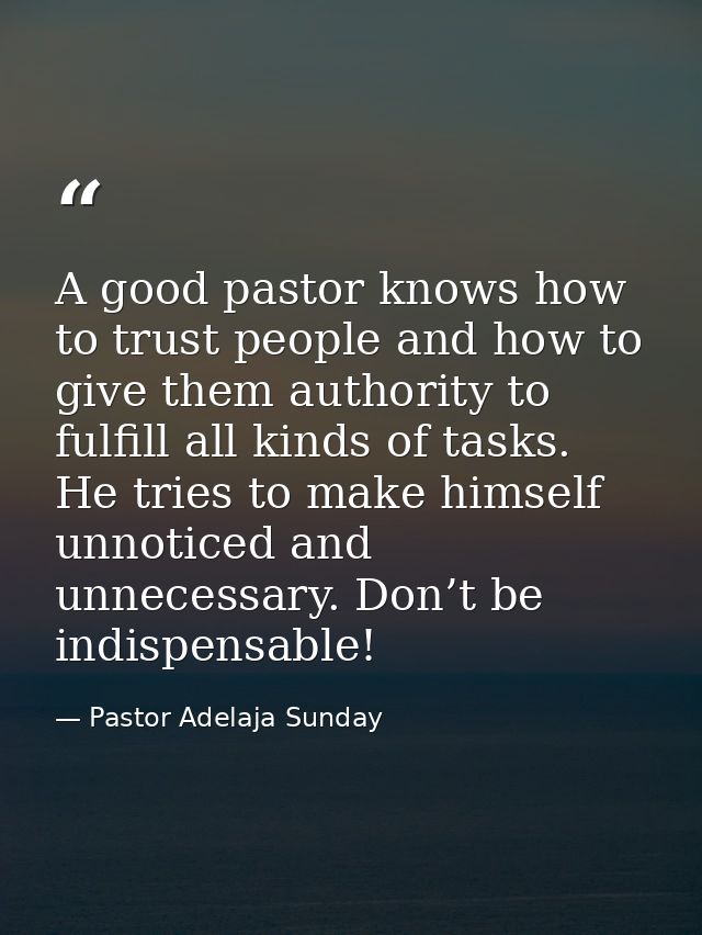 A good pastor knows how to trust people and how to give them authority to fulfill all kinds of tasks. He tries to make h — Pastor Adelaja Sunday