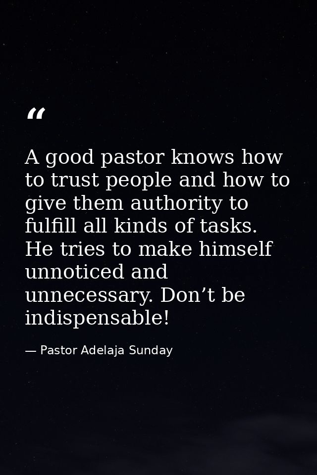 A good pastor knows how to trust people and how to give them authority to fulfill all kinds of tasks. He tries to make h — Pastor Adelaja Sunday