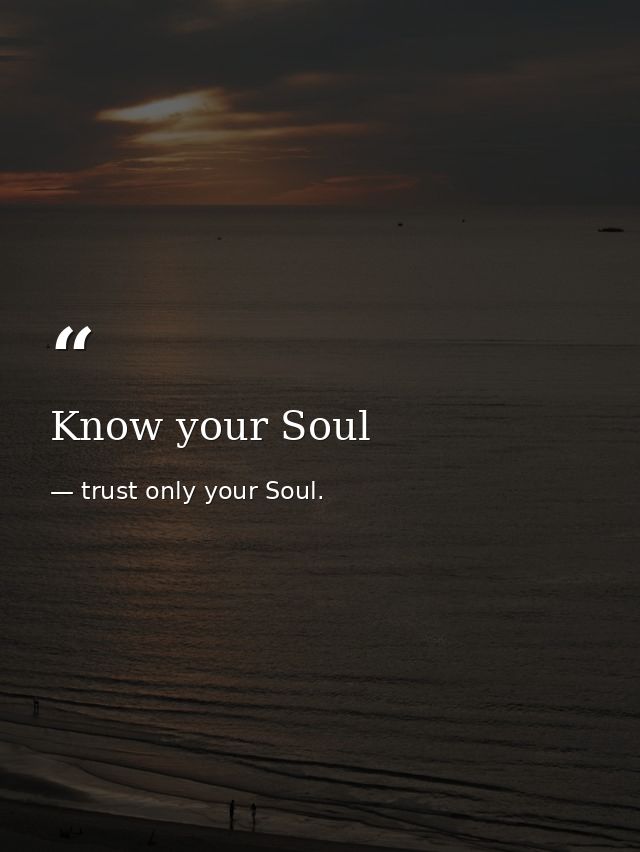 Know your Soul — trust only your Soul.