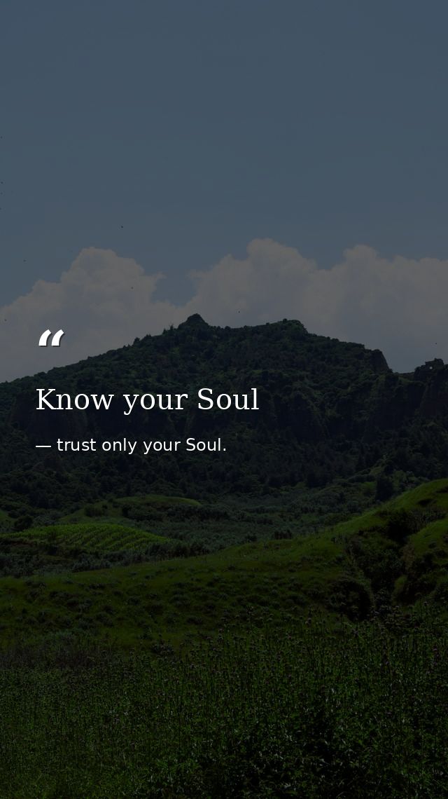 Know your Soul — trust only your Soul.