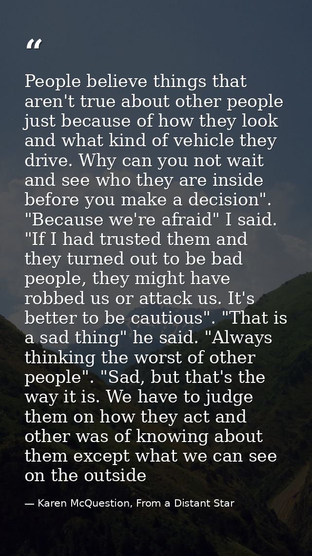 People believe things that aren't true about other people just because of how they look and what kind of vehicle they dr — Karen McQuestion, From a Distant Star