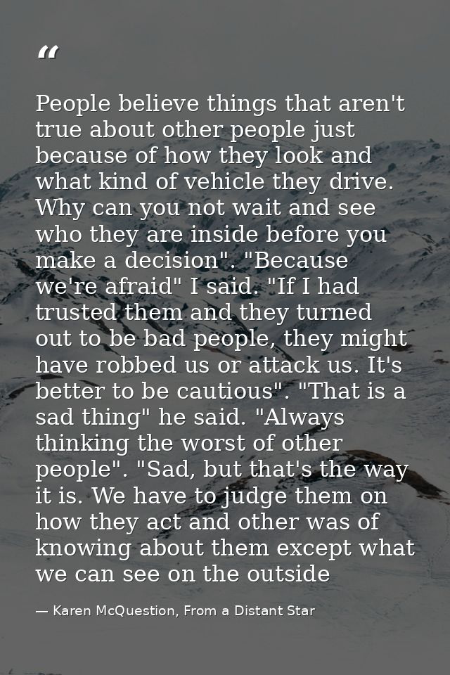 People believe things that aren't true about other people just because of how they look and what kind of vehicle they dr — Karen McQuestion, From a Distant Star