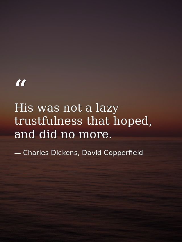 His was not a lazy trustfulness that hoped, and did no more. — Charles Dickens, David Copperfield