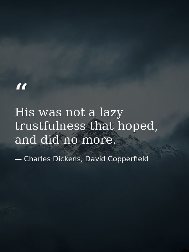 His was not a lazy trustfulness that hoped, and did no more. — Charles Dickens, David Copperfield