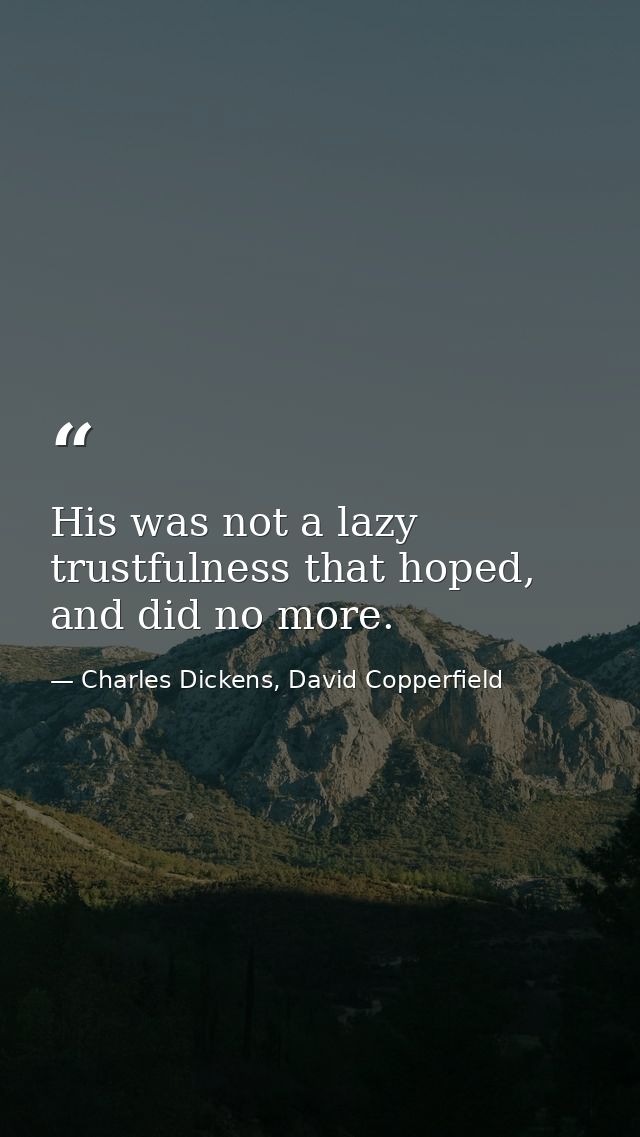His was not a lazy trustfulness that hoped, and did no more. — Charles Dickens, David Copperfield
