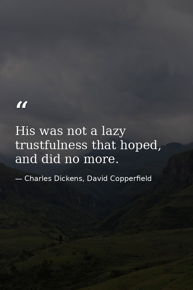 His was not a lazy trustfulness that hoped, and did no more. — Charles Dickens, David Copperfield