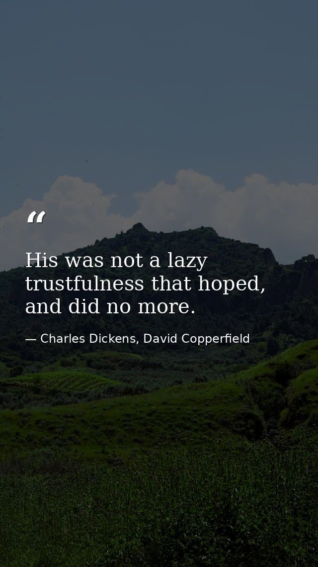 His was not a lazy trustfulness that hoped, and did no more. — Charles Dickens, David Copperfield