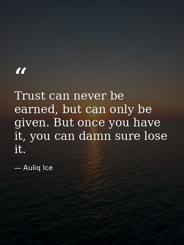 Trust can never be earned, but can only be given. But once you have it, you can damn sure lose it. — Auliq Ice