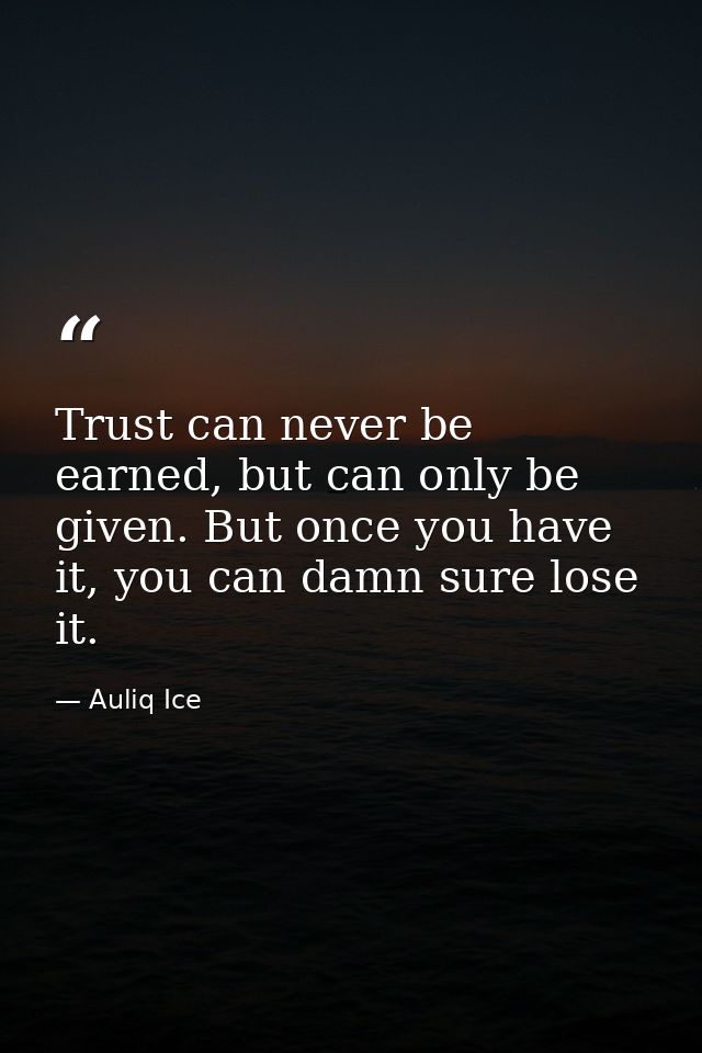 Trust can never be earned, but can only be given. But once you have it, you can damn sure lose it. — Auliq Ice