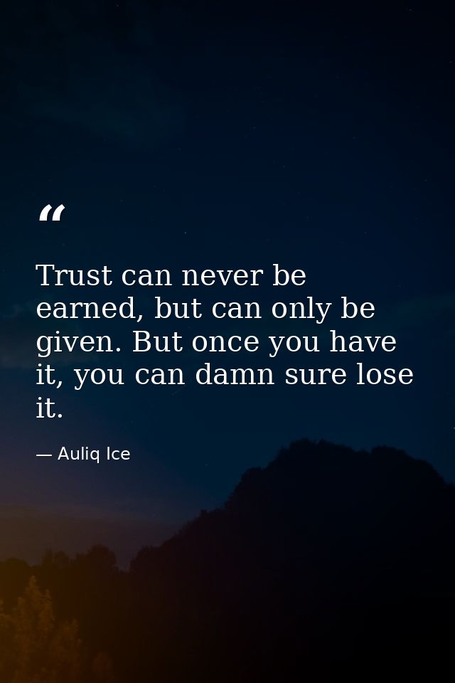Trust can never be earned, but can only be given. But once you have it, you can damn sure lose it. — Auliq Ice