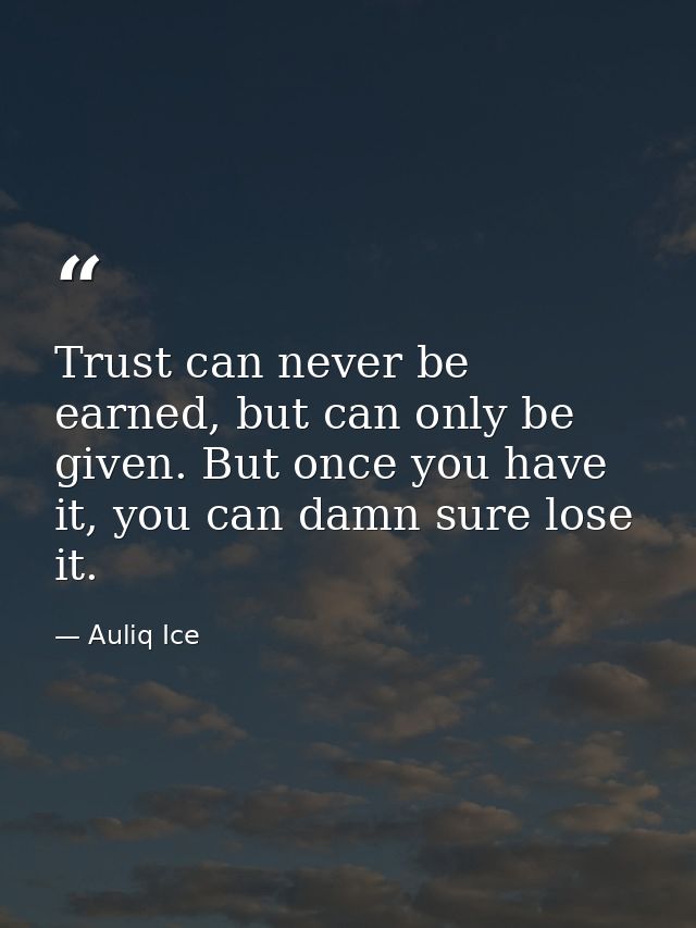 Trust can never be earned, but can only be given. But once you have it, you can damn sure lose it. — Auliq Ice