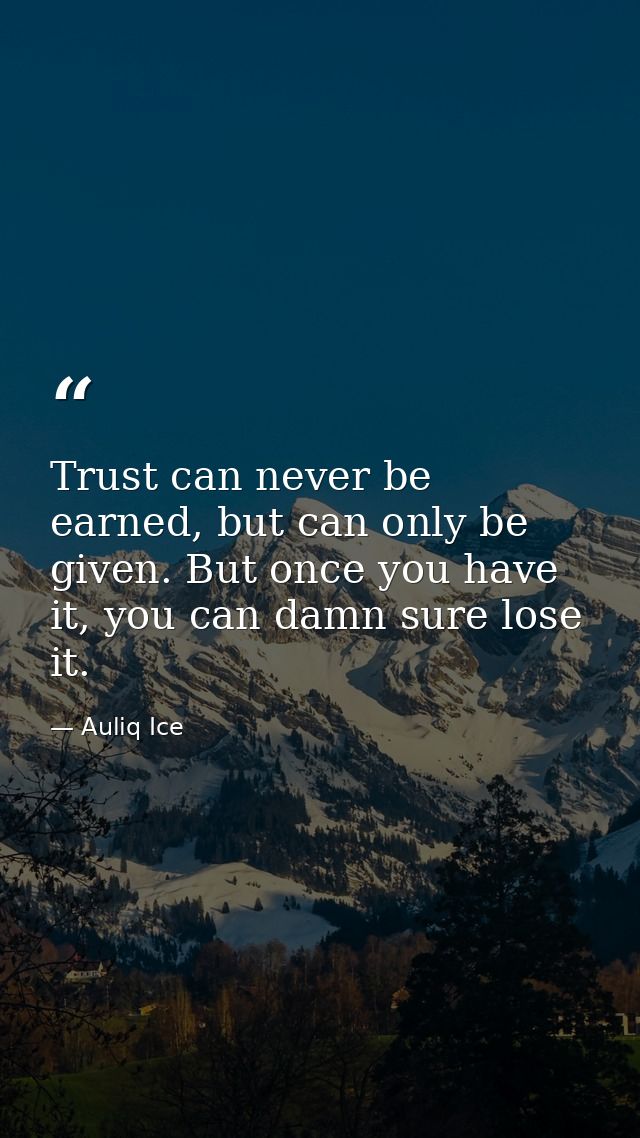Trust can never be earned, but can only be given. But once you have it, you can damn sure lose it. — Auliq Ice