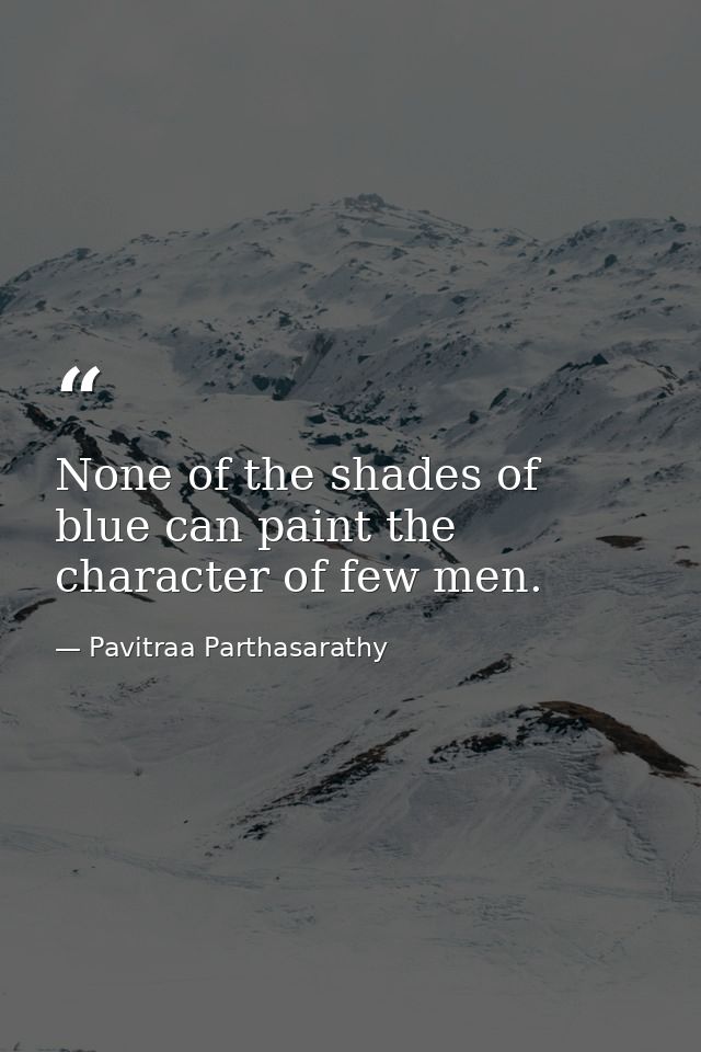 None of the shades of blue can paint the character of few men. — Pavitraa Parthasarathy
