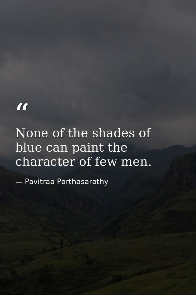 None of the shades of blue can paint the character of few men. — Pavitraa Parthasarathy