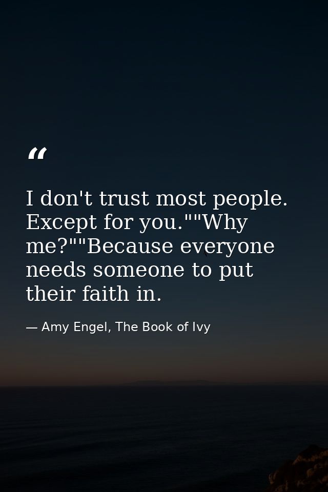 I don't trust most people. Except for you.""Why me?""Because everyone needs someone to put their faith in. — Amy Engel, The Book of Ivy
