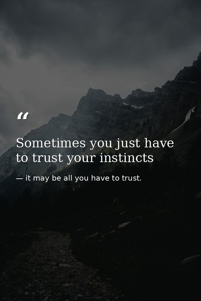 Sometimes you just have to trust your instincts — it may be all you have to trust.