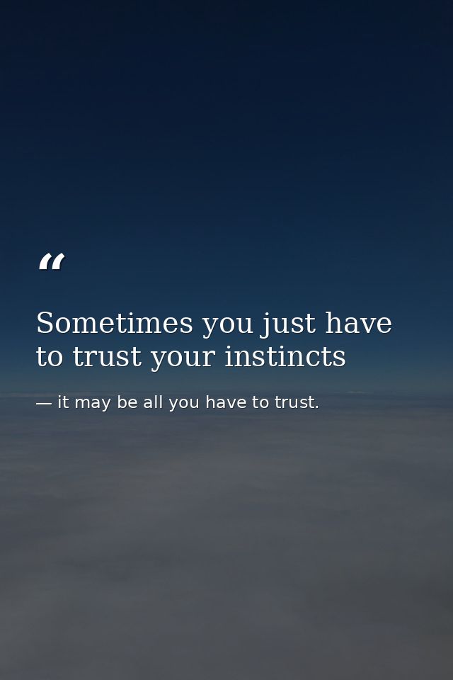 Sometimes you just have to trust your instincts — it may be all you have to trust.