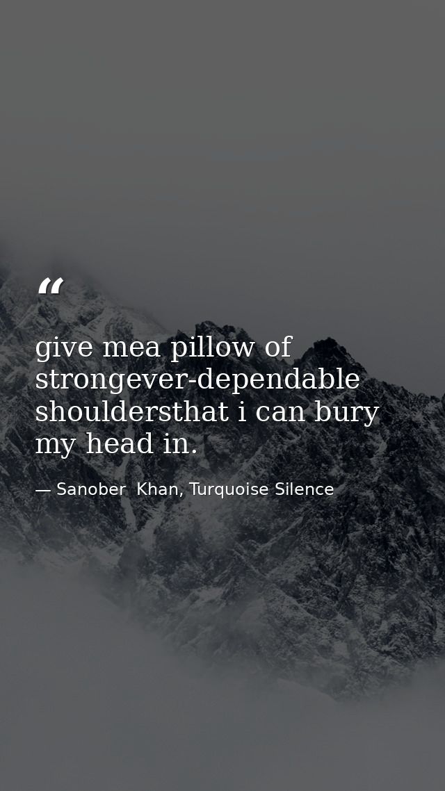 give mea pillow of strongever-dependable shouldersthat i can bury my head in. — Sanober  Khan, Turquoise Silence