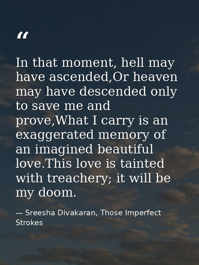 In that moment, hell may have ascended,Or heaven may have descended only to save me and prove,What I carry is an exagger — Sreesha Divakaran, Those Imperfect Strokes