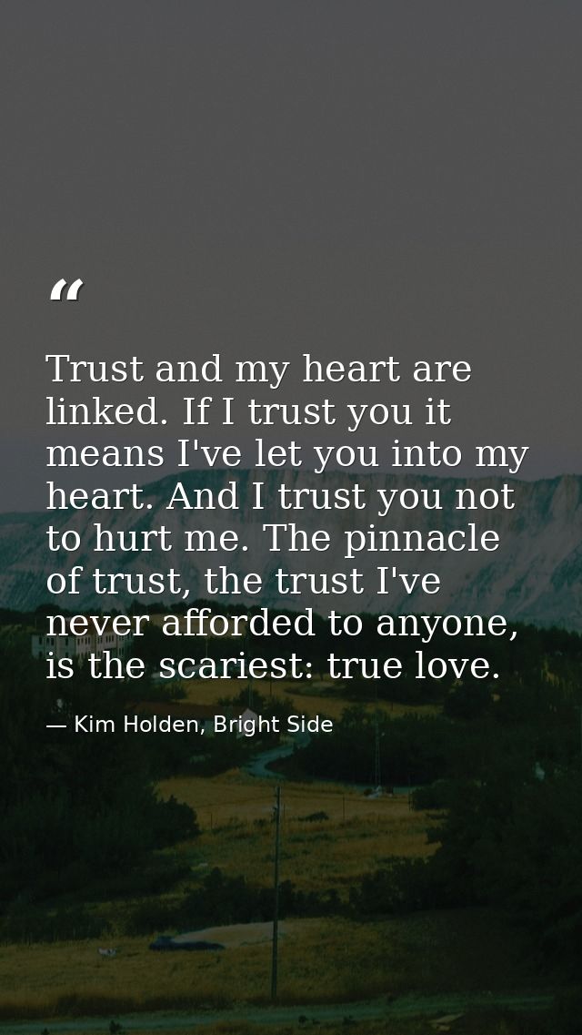Trust and my heart are linked. If I trust you it means I've let you into my heart. And I trust you not to hurt me. The p — Kim Holden, Bright Side
