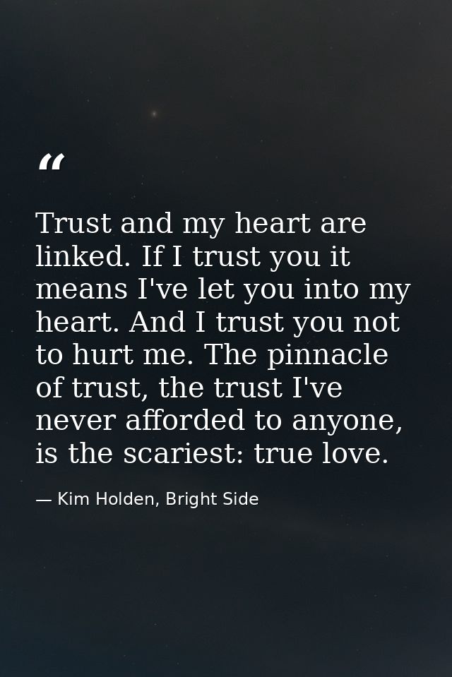 Trust and my heart are linked. If I trust you it means I've let you into my heart. And I trust you not to hurt me. The p — Kim Holden, Bright Side