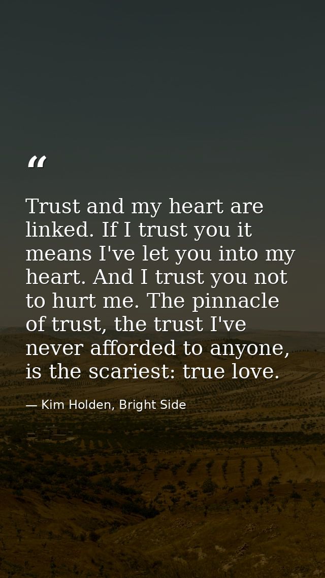 Trust and my heart are linked. If I trust you it means I've let you into my heart. And I trust you not to hurt me. The p — Kim Holden, Bright Side