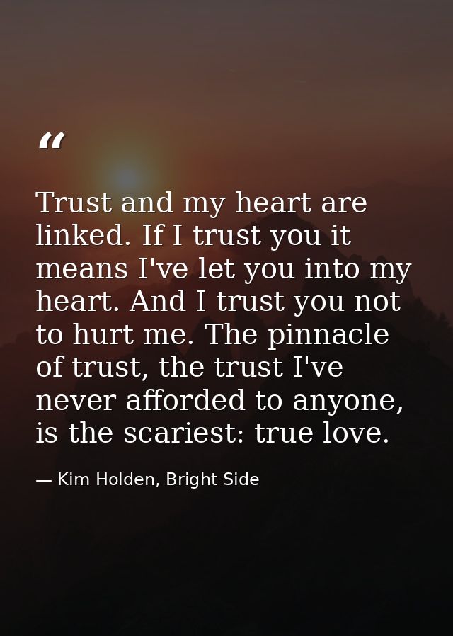 Trust and my heart are linked. If I trust you it means I've let you into my heart. And I trust you not to hurt me. The p — Kim Holden, Bright Side