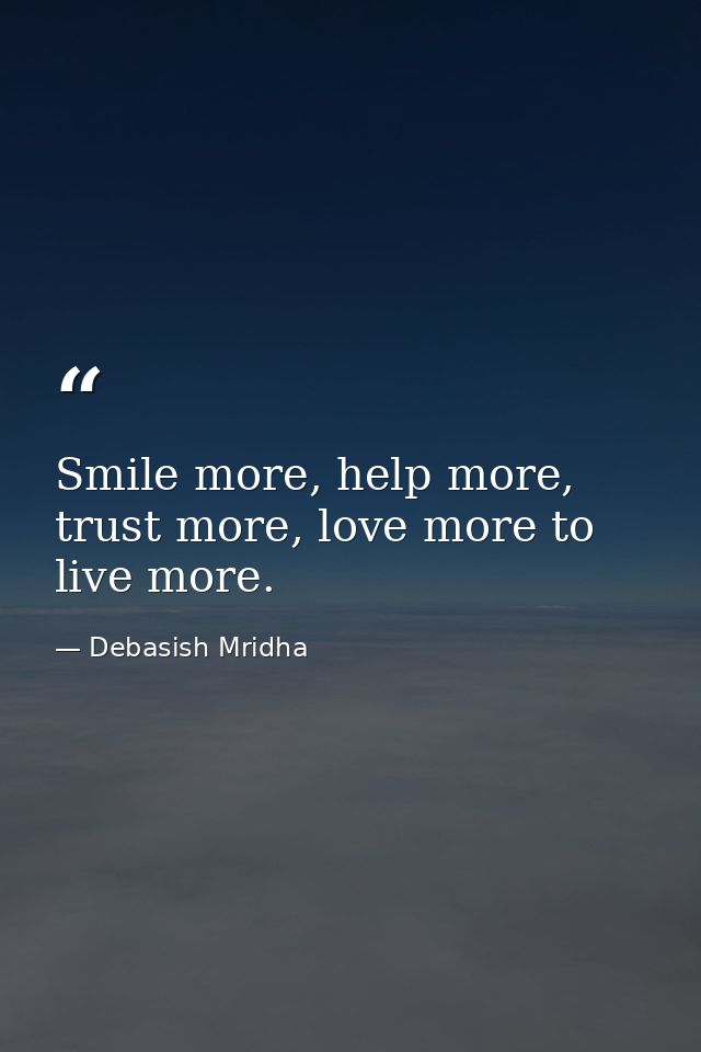 Smile more, help more, trust more, love more to live more. — Debasish Mridha
