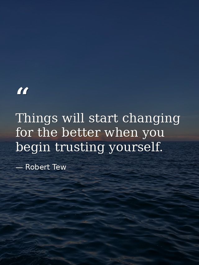 Things will start changing for the better when you begin trusting yourself. — Robert Tew