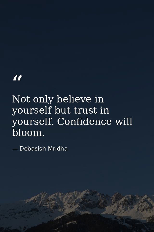 Not only believe in yourself but trust in yourself. Confidence will bloom. — Debasish Mridha