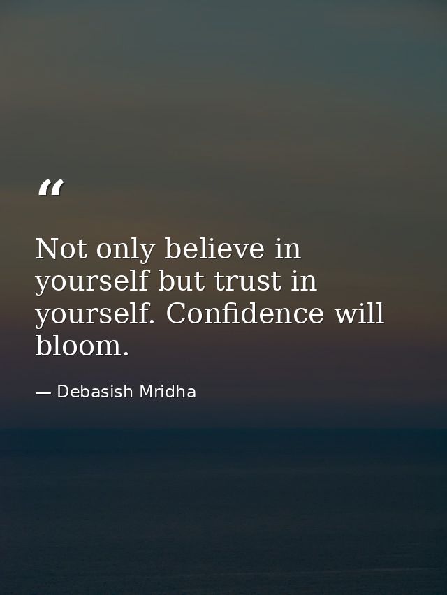 Not only believe in yourself but trust in yourself. Confidence will bloom. — Debasish Mridha