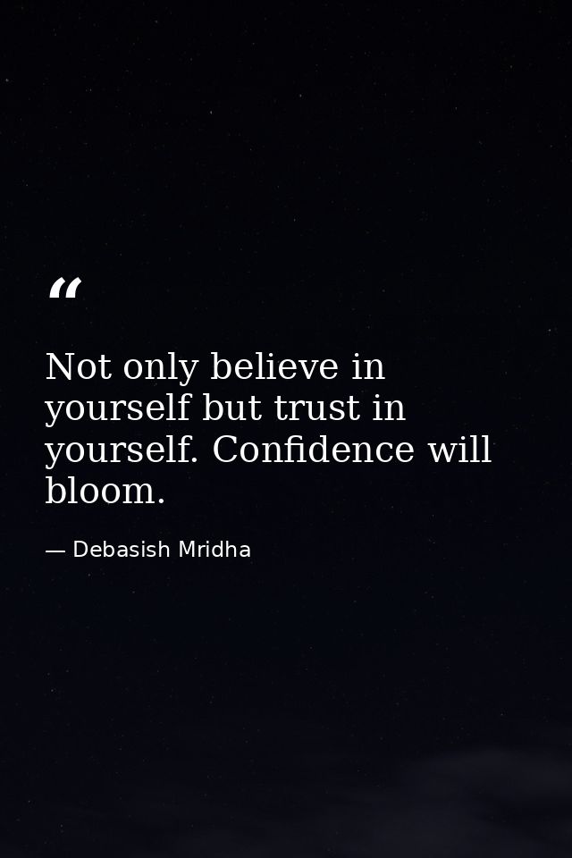 Not only believe in yourself but trust in yourself. Confidence will bloom. — Debasish Mridha