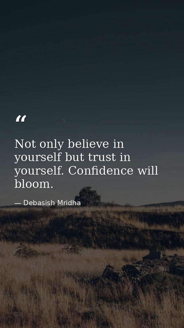Not only believe in yourself but trust in yourself. Confidence will bloom. — Debasish Mridha