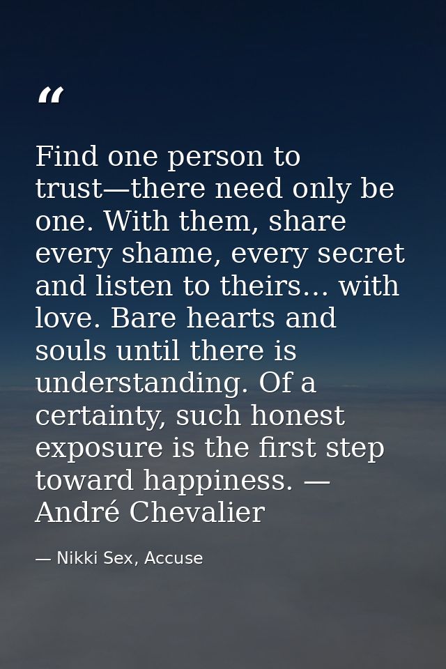 Find one person to trust—there need only be one. With them, share every shame, every secret and listen to theirs… with l — Nikki Sex, Accuse