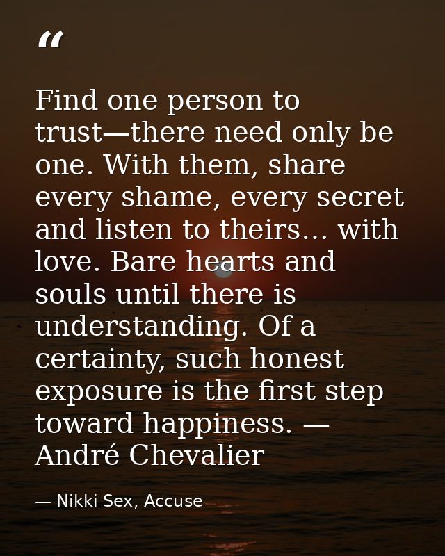 Find one person to trust—there need only be one. With them, share every shame, every secret and listen to theirs… with l — Nikki Sex, Accuse