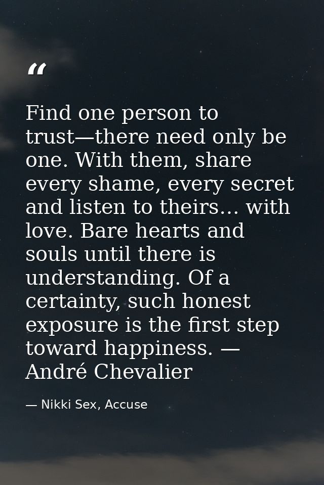 Find one person to trust—there need only be one. With them, share every shame, every secret and listen to theirs… with l — Nikki Sex, Accuse