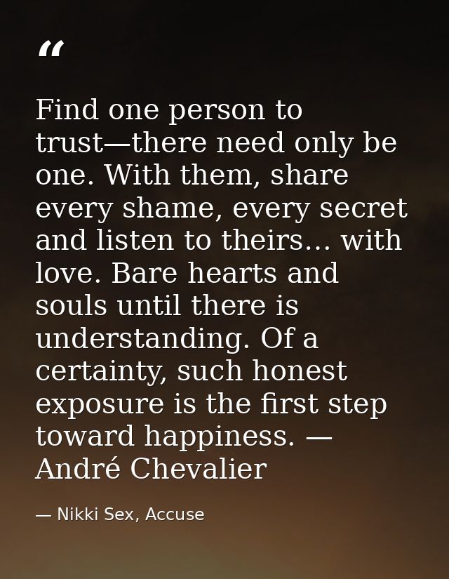 Find one person to trust—there need only be one. With them, share every shame, every secret and listen to theirs… with l — Nikki Sex, Accuse
