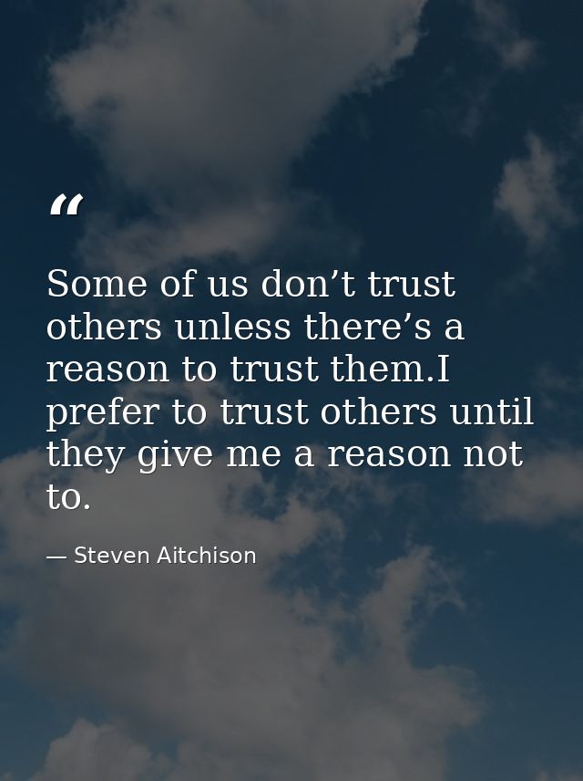 Some of us don’t trust others unless there’s a reason to trust them.I prefer to trust others until they give me a reason — Steven Aitchison