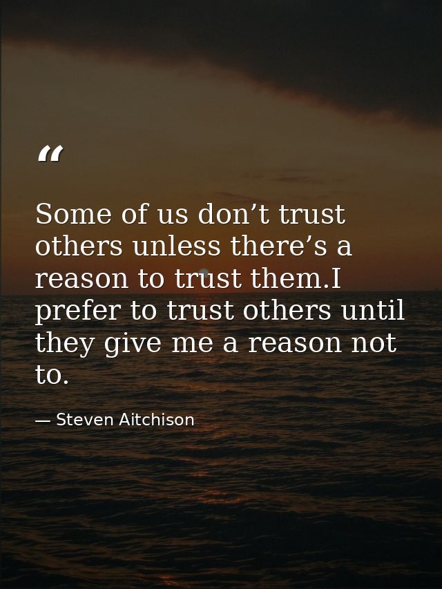 Some of us don’t trust others unless there’s a reason to trust them.I prefer to trust others until they give me a reason — Steven Aitchison