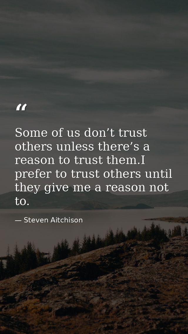 Some of us don’t trust others unless there’s a reason to trust them.I prefer to trust others until they give me a reason — Steven Aitchison