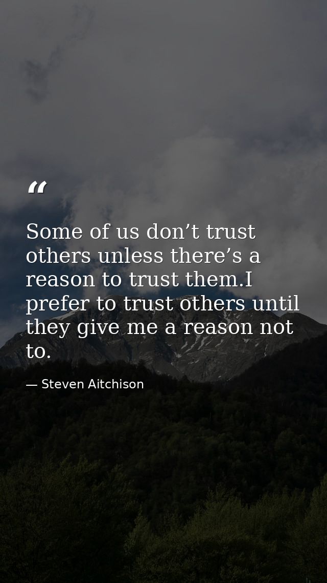 Some of us don’t trust others unless there’s a reason to trust them.I prefer to trust others until they give me a reason — Steven Aitchison