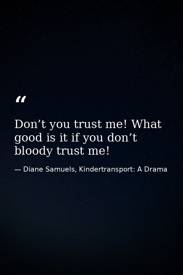 Don’t you trust me! What good is it if you don’t bloody trust me! — Diane Samuels, Kindertransport: A Drama