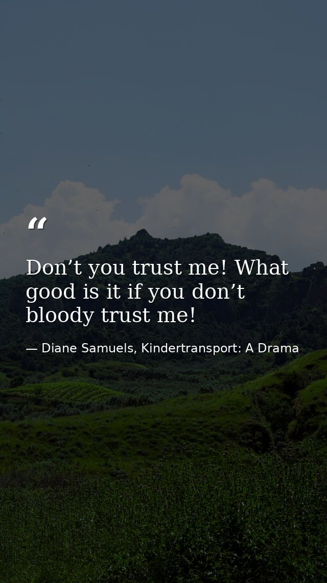 Don’t you trust me! What good is it if you don’t bloody trust me! — Diane Samuels, Kindertransport: A Drama