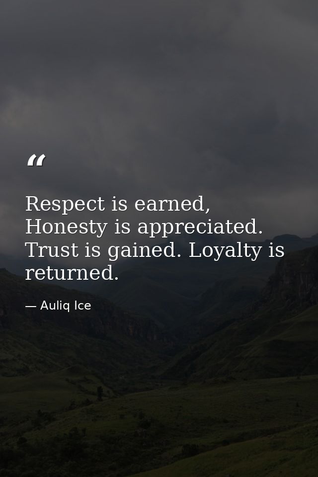 Respect is earned, Honesty is appreciated. Trust is gained. Loyalty is returned. — Auliq Ice