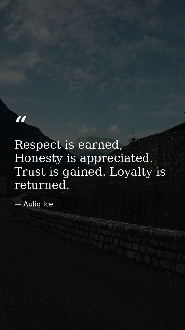 Respect is earned, Honesty is appreciated. Trust is gained. Loyalty is returned. — Auliq Ice