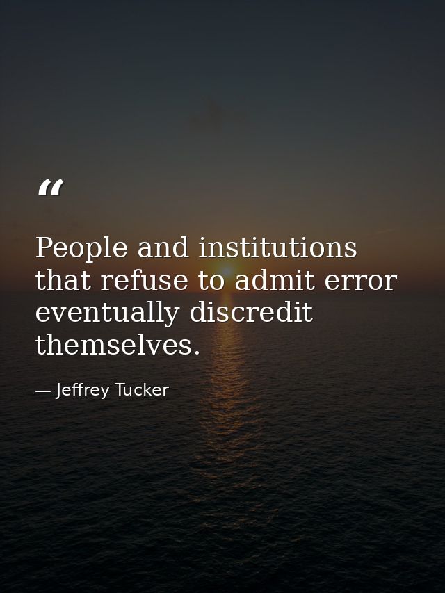 People and institutions that refuse to admit error eventually discredit themselves. — Jeffrey Tucker